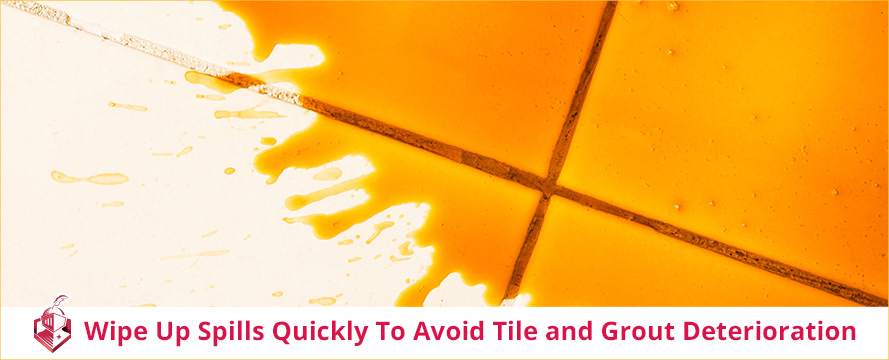 Wipe up Spills Quickly to Avoid Tile and Grout Deterioration